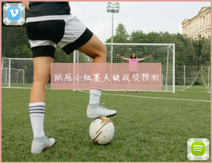 欧冠小组赛关键战役预测