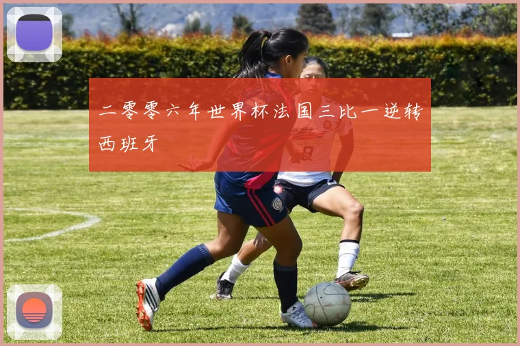 二零零六年世界杯法国三比一逆转西班牙