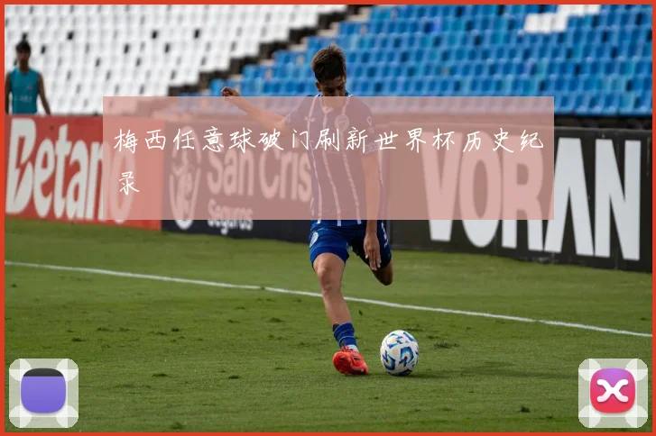 梅西任意球破门刷新世界杯历史纪录