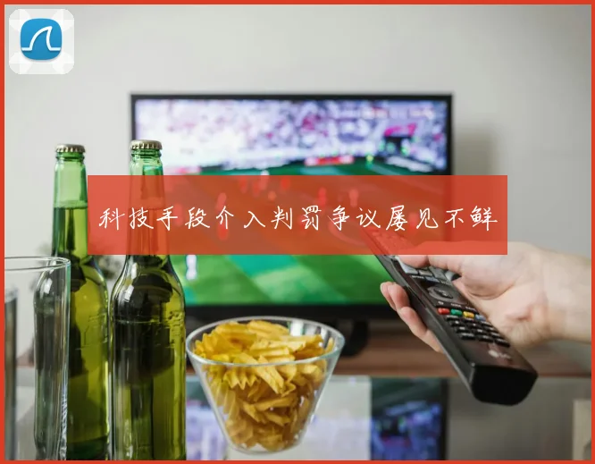 科技手段介入判罚争议屡见不鲜