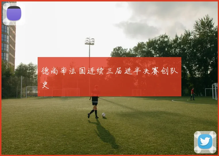 德尚率法国连续三届进半决赛创队史