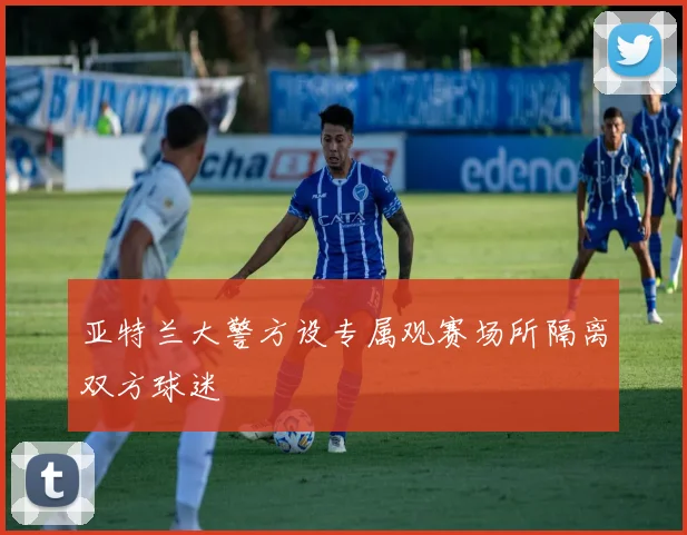亚特兰大警方设专属观赛场所隔离双方球迷