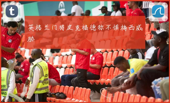 英格兰门将皮克福德称不惧梅西威胁